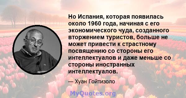 Но Испания, которая появилась около 1960 года, начиная с его экономического чуда, созданного вторжением туристов, больше не может привести к страстному посвящению со стороны его интеллектуалов и даже меньше со стороны