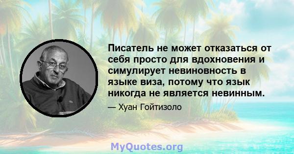 Писатель не может отказаться от себя просто для вдохновения и симулирует невиновность в языке виза, потому что язык никогда не является невинным.