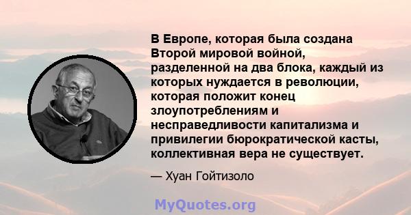 В Европе, которая была создана Второй мировой войной, разделенной на два блока, каждый из которых нуждается в революции, которая положит конец злоупотреблениям и несправедливости капитализма и привилегии бюрократической 