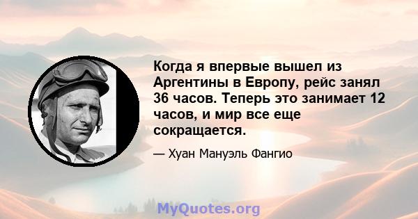 Когда я впервые вышел из Аргентины в Европу, рейс занял 36 часов. Теперь это занимает 12 часов, и мир все еще сокращается.