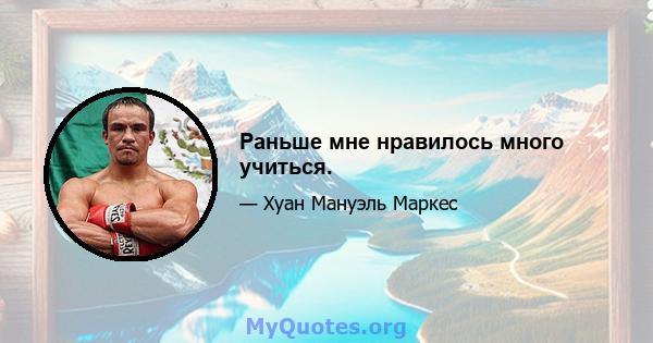 Раньше мне нравилось много учиться.