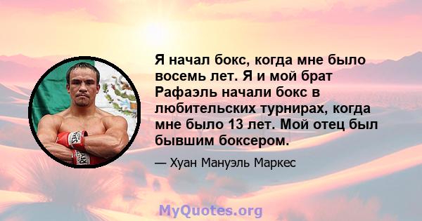 Я начал бокс, когда мне было восемь лет. Я и мой брат Рафаэль начали бокс в любительских турнирах, когда мне было 13 лет. Мой отец был бывшим боксером.