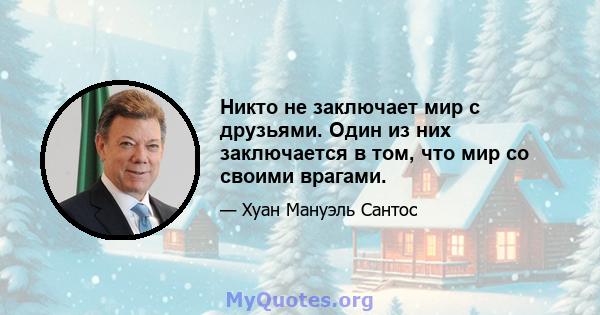 Никто не заключает мир с друзьями. Один из них заключается в том, что мир со своими врагами.