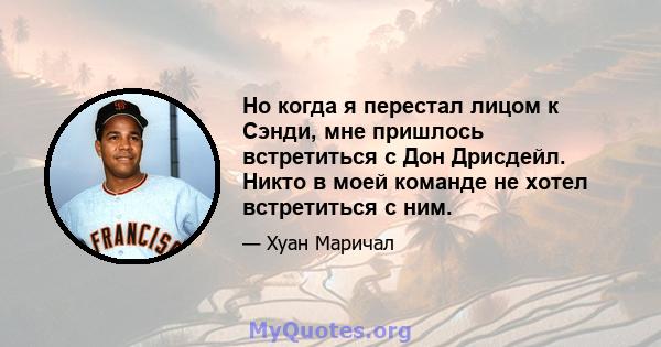 Но когда я перестал лицом к Сэнди, мне пришлось встретиться с Дон Дрисдейл. Никто в моей команде не хотел встретиться с ним.