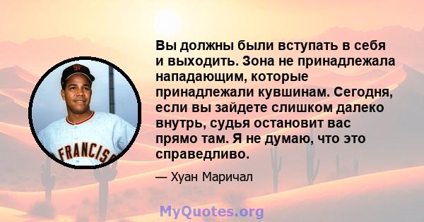 Вы должны были вступать в себя и выходить. Зона не принадлежала нападающим, которые принадлежали кувшинам. Сегодня, если вы зайдете слишком далеко внутрь, судья остановит вас прямо там. Я не думаю, что это справедливо.