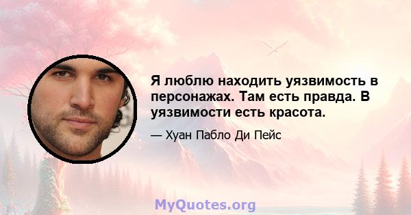 Я люблю находить уязвимость в персонажах. Там есть правда. В уязвимости есть красота.