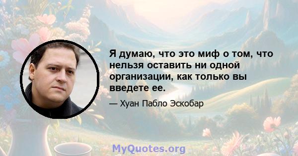 Я думаю, что это миф о том, что нельзя оставить ни одной организации, как только вы введете ее.