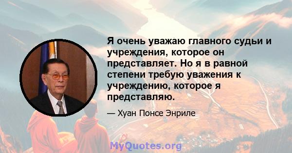 Я очень уважаю главного судьи и учреждения, которое он представляет. Но я в равной степени требую уважения к учреждению, которое я представляю.