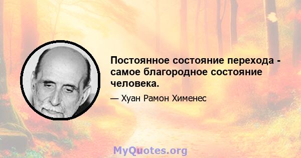 Постоянное состояние перехода - самое благородное состояние человека.