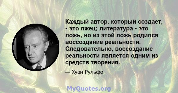 Каждый автор, который создает, - это лжец; литература - это ложь, но из этой ложь родился воссоздание реальности. Следовательно, воссоздание реальности является одним из средств творения.