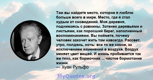 Там вы найдете место, которое я люблю больше всего в мире. Место, где я стал худым от сновидений. Моя деревня, поднимаясь с равнины. Затенен деревьями и листьями, как поросший берег, наполненный воспоминаниями. Вы