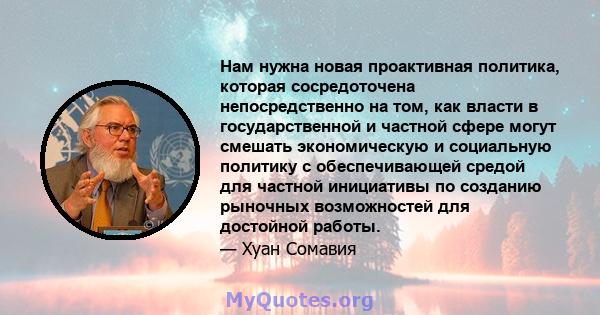 Нам нужна новая проактивная политика, которая сосредоточена непосредственно на том, как власти в государственной и частной сфере могут смешать экономическую и социальную политику с обеспечивающей средой для частной