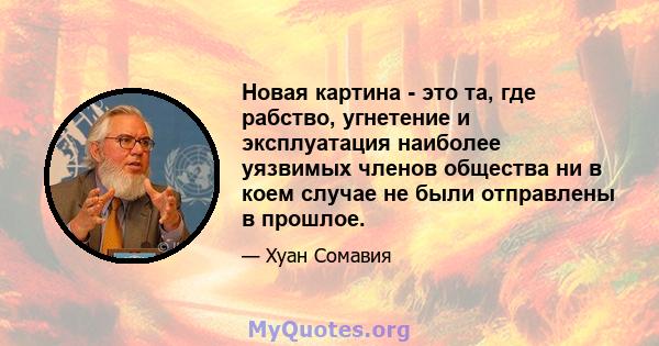 Новая картина - это та, где рабство, угнетение и эксплуатация наиболее уязвимых членов общества ни в коем случае не были отправлены в прошлое.