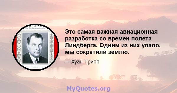 Это самая важная авиационная разработка со времен полета Линдберга. Одним из них упало, мы сократили землю.