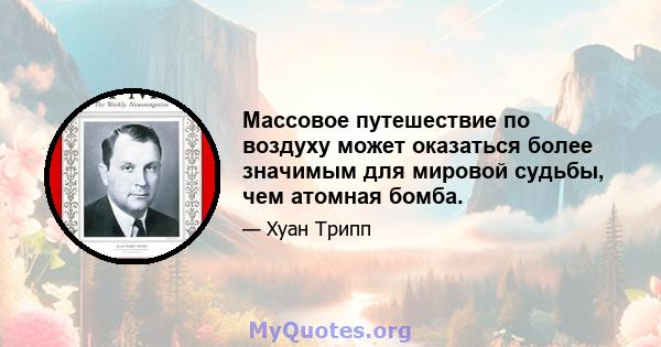 Массовое путешествие по воздуху может оказаться более значимым для мировой судьбы, чем атомная бомба.