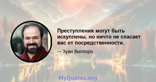 Преступления могут быть искуплены, но ничто не спасает вас от посредственности.