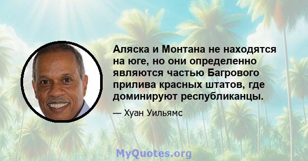 Аляска и Монтана не находятся на юге, но они определенно являются частью Багрового прилива красных штатов, где доминируют республиканцы.