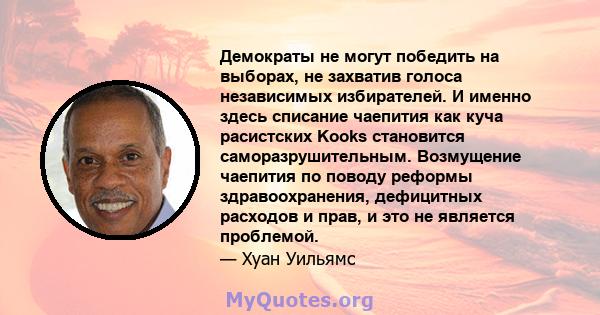 Демократы не могут победить на выборах, не захватив голоса независимых избирателей. И именно здесь списание чаепития как куча расистских Kooks становится саморазрушительным. Возмущение чаепития по поводу реформы