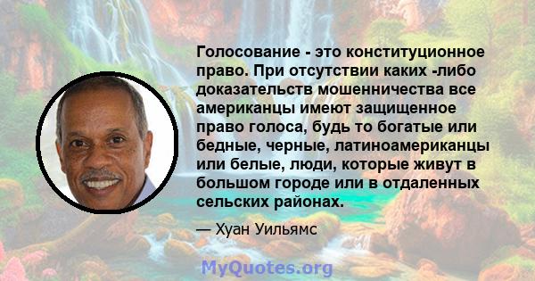 Голосование - это конституционное право. При отсутствии каких -либо доказательств мошенничества все американцы имеют защищенное право голоса, будь то богатые или бедные, черные, латиноамериканцы или белые, люди, которые 