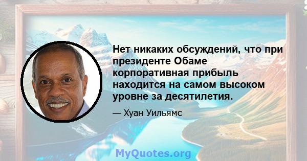 Нет никаких обсуждений, что при президенте Обаме корпоративная прибыль находится на самом высоком уровне за десятилетия.