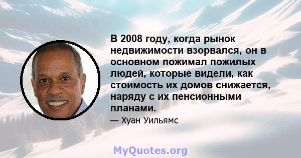 В 2008 году, когда рынок недвижимости взорвался, он в основном пожимал пожилых людей, которые видели, как стоимость их домов снижается, наряду с их пенсионными планами.