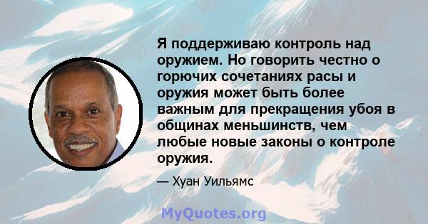 Я поддерживаю контроль над оружием. Но говорить честно о горючих сочетаниях расы и оружия может быть более важным для прекращения убоя в общинах меньшинств, чем любые новые законы о контроле оружия.