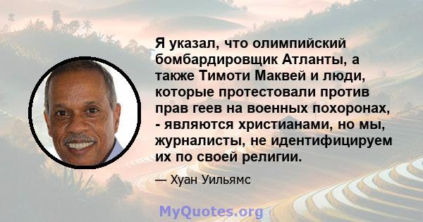 Я указал, что олимпийский бомбардировщик Атланты, а также Тимоти Маквей и люди, которые протестовали против прав геев на военных похоронах, - являются христианами, но мы, журналисты, не идентифицируем их по своей