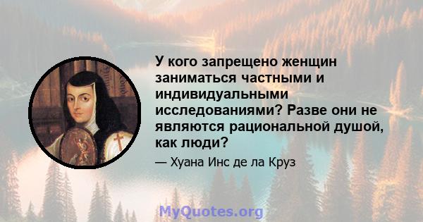 У кого запрещено женщин заниматься частными и индивидуальными исследованиями? Разве они не являются рациональной душой, как люди?