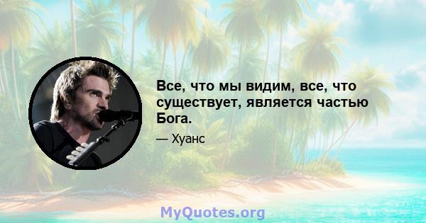 Все, что мы видим, все, что существует, является частью Бога.