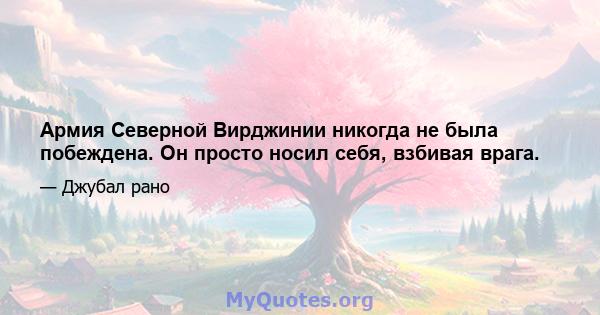 Армия Северной Вирджинии никогда не была побеждена. Он просто носил себя, взбивая врага.