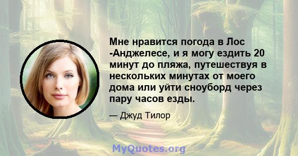 Мне нравится погода в Лос -Анджелесе, и я могу ездить 20 минут до пляжа, путешествуя в нескольких минутах от моего дома или уйти сноуборд через пару часов езды.