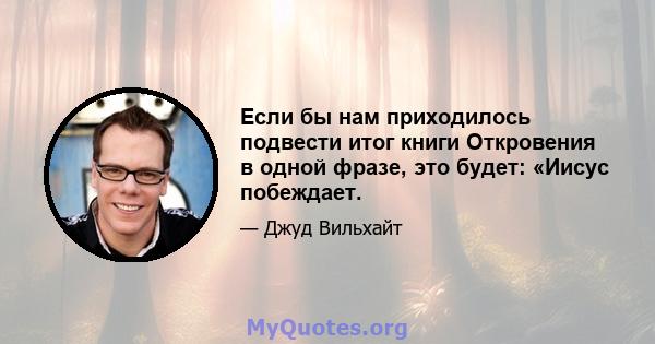 Если бы нам приходилось подвести итог книги Откровения в одной фразе, это будет: «Иисус побеждает.