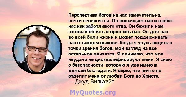 Перспектива богов на нас замечательна, почти невероятна. Он восхищает нас и любит нас как заботливого отца. Он бежит к нам, готовый обнять и простить нас. Он для нас во всей боли жизни и может поддерживать нас в каждом