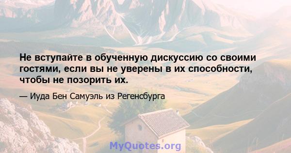 Не вступайте в обученную дискуссию со своими гостями, если вы не уверены в их способности, чтобы не позорить их.