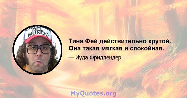 Тина Фей действительно крутой. Она такая мягкая и спокойная.