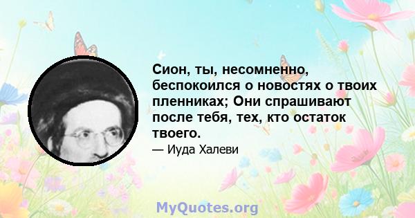 Сион, ты, несомненно, беспокоился о новостях о твоих пленниках; Они спрашивают после тебя, тех, кто остаток твоего.