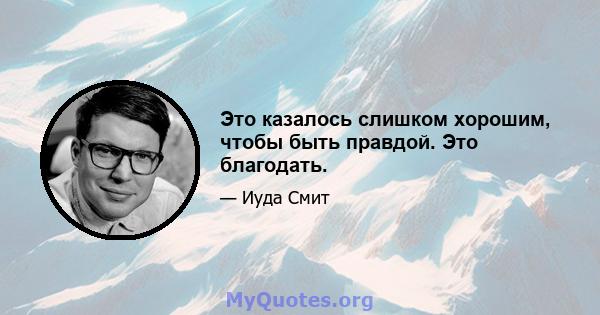 Это казалось слишком хорошим, чтобы быть правдой. Это благодать.