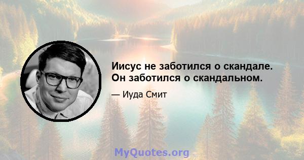 Иисус не заботился о скандале. Он заботился о скандальном.