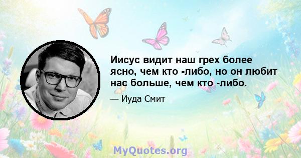 Иисус видит наш грех более ясно, чем кто -либо, но он любит нас больше, чем кто -либо.