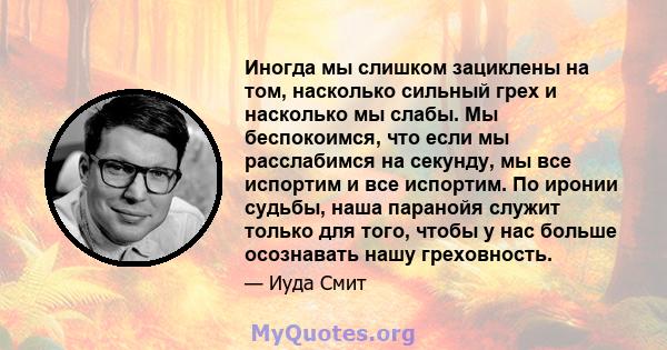 Иногда мы слишком зациклены на том, насколько сильный грех и насколько мы слабы. Мы беспокоимся, что если мы расслабимся на секунду, мы все испортим и все испортим. По иронии судьбы, наша паранойя служит только для