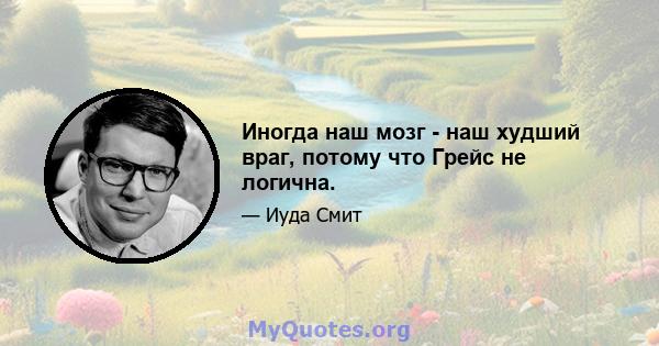 Иногда наш мозг - наш худший враг, потому что Грейс не логична.