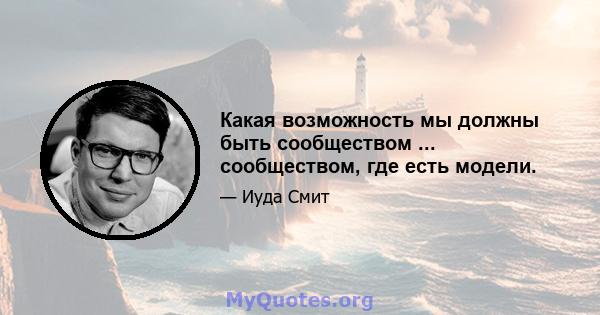 Какая возможность мы должны быть сообществом ... сообществом, где есть модели.