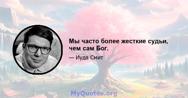 Мы часто более жесткие судьи, чем сам Бог.