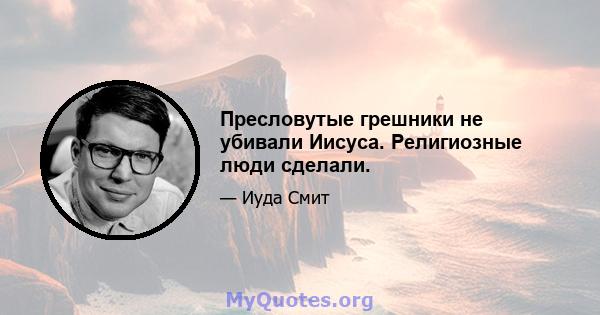 Пресловутые грешники не убивали Иисуса. Религиозные люди сделали.