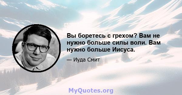 Вы боретесь с грехом? Вам не нужно больше силы воли. Вам нужно больше Иисуса.