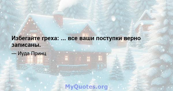 Избегайте греха: ... все ваши поступки верно записаны.