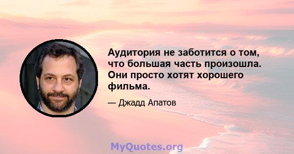 Аудитория не заботится о том, что большая часть произошла. Они просто хотят хорошего фильма.