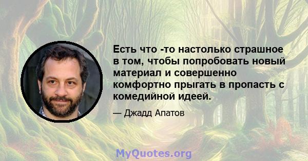 Есть что -то настолько страшное в том, чтобы попробовать новый материал и совершенно комфортно прыгать в пропасть с комедийной идеей.