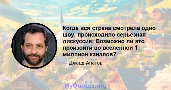 Когда вся страна смотрела одно шоу, происходило серьезная дискуссия; Возможно ли это произойти во вселенной 1 миллион каналов?