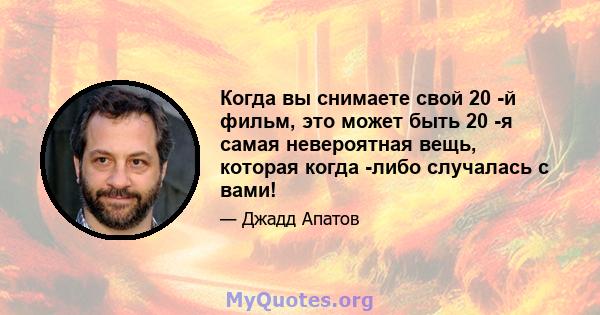 Когда вы снимаете свой 20 -й фильм, это может быть 20 -я самая невероятная вещь, которая когда -либо случалась с вами!